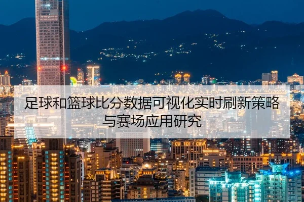 足球和篮球比分数据可视化实时刷新策略与赛场应用研究