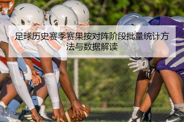 足球历史赛季赛果按对阵阶段批量统计方法与数据解读