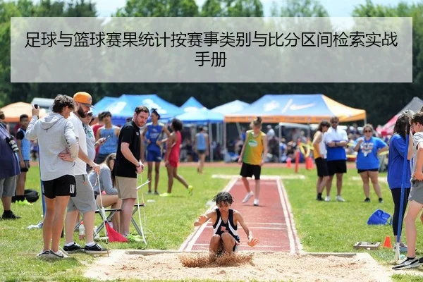 足球与篮球赛果统计按赛事类别与比分区间检索实战手册