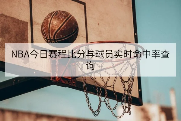NBA今日赛程比分与球员实时命中率查询