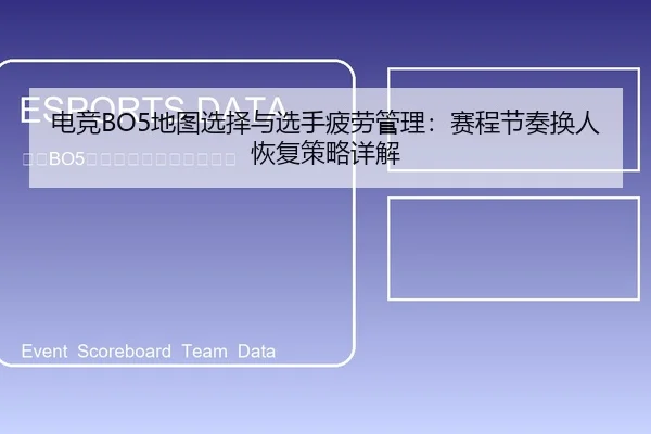 电竞BO5地图选择与选手疲劳管理：赛程节奏换人恢复策略详解