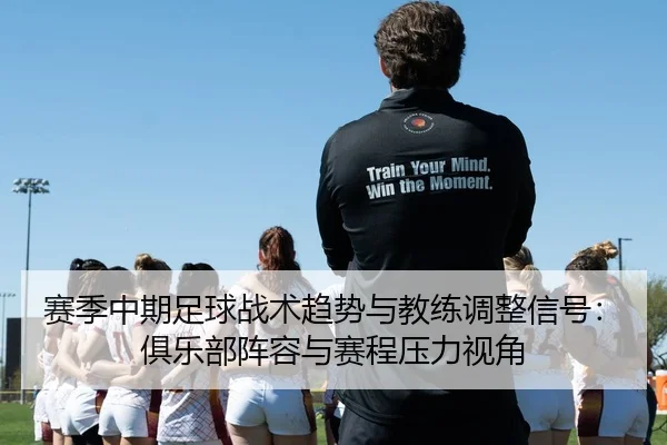 赛季中期足球战术趋势与教练调整信号：俱乐部阵容与赛程压力视角